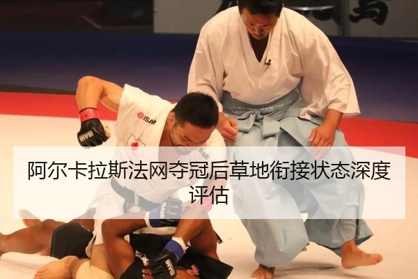 阿尔卡拉斯法网夺冠后草地衔接状态深度评估